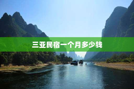 三亚民宿一个月多少钱 三亚民宿一个月多少钱呢？