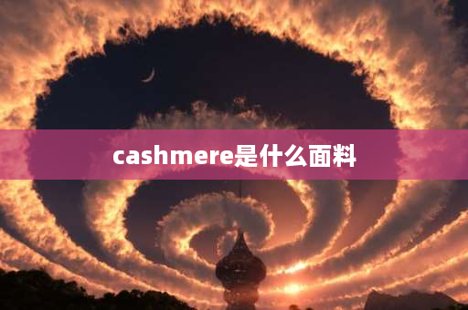 cashmere是什么面料 Cashmere是什么牌子这个牌子围巾怎么样？