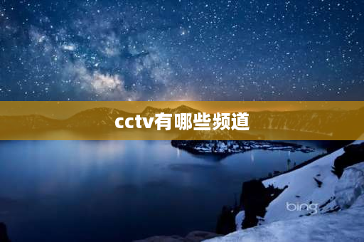 cctv有哪些频道 CCTV共有多少个频道？分别都是什么台？