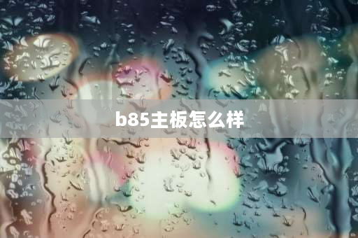 b85主板怎么样 b85主板哪个性价比高？