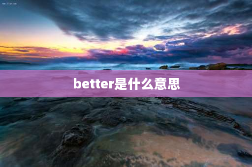 better是什么意思 better的搭配？