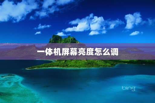 一体机屏幕亮度怎么调 主机屏幕一体的电脑怎么调显示屏的亮度？