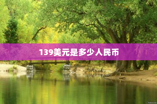 139美元是多少人民币 美国、英国、日本、德国、俄罗斯的货币名称、单位是什么？每100元怎样兑换？