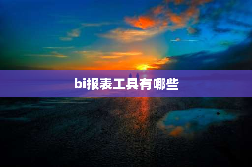 bi报表工具有哪些 BI报表是什么？