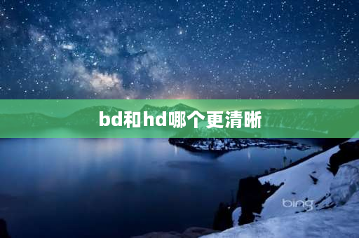 bd和hd哪个更清晰 视频hd是什么意思？