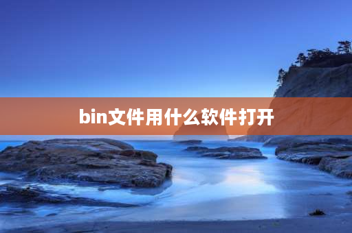 bin文件用什么软件打开 bin是什么文件格式，怎么打开？