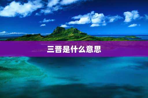 三晋是什么意思 为什么山西叫做三晋大地？