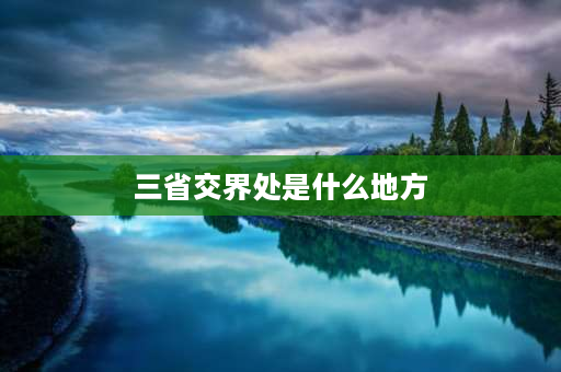 三省交界处是什么地方 湖北湖南贵州三省交界是什么地方？