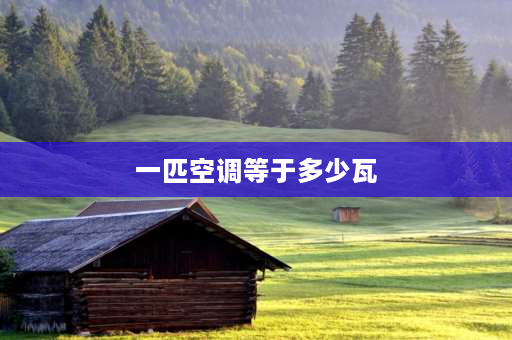 一匹空调等于多少瓦 空调的匹，是什么单位，是功率么？与千瓦怎么换算？