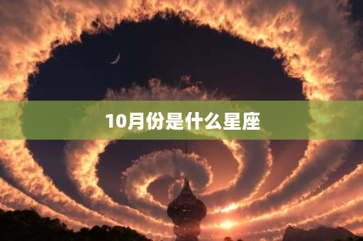 10月份是什么星座 10月份的属于什么星座？