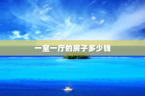 一室一厅的房子多少钱 现在一室一厅的电梯房多少钱？