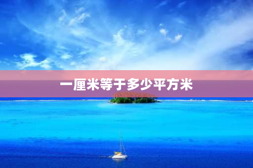 一厘米等于多少平方米 一平方厘米是多大？