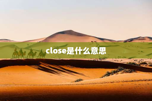 close是什么意思 close的用法总结？