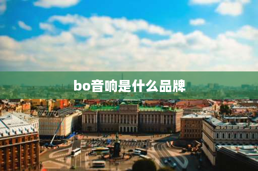 bo音响是什么品牌 bo和bose是一个公司吗？