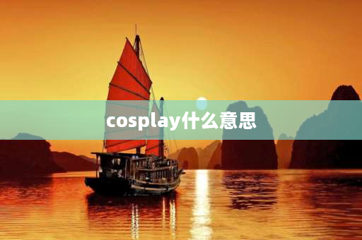 cosplay什么意思 cos是什么意思？