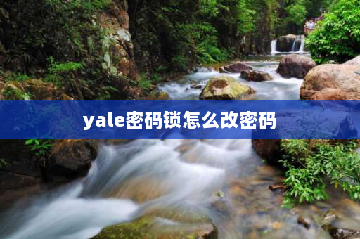 yale密码锁怎么改密码 yale智能锁管理员密码忘了？