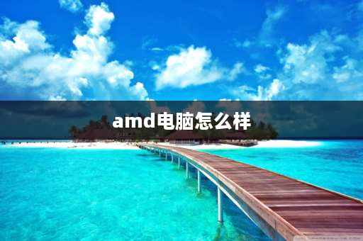 amd电脑怎么样 AMD的笔记本怎样？