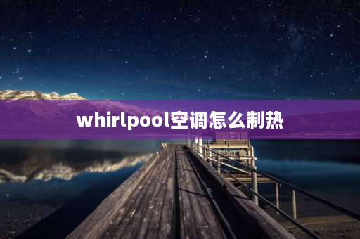 whirlpool空调怎么制热 惠而浦空调如何取消智能模式？