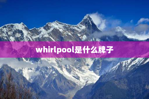 whirlpool是什么牌子 whirlpool是什么牌？