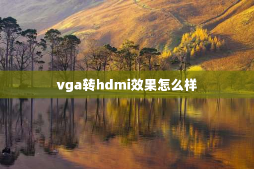 vga转hdmi效果怎么样 hdmi接口转换vga接口好用吗？