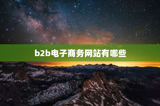 b2b电子商务网站有哪些 国内b2b电子商务平台有哪些？