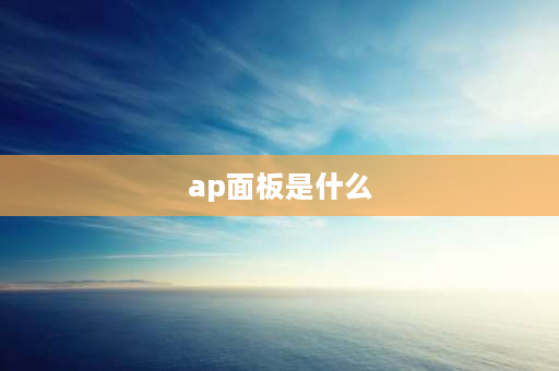 ap面板是什么 ap面板评测及推荐？