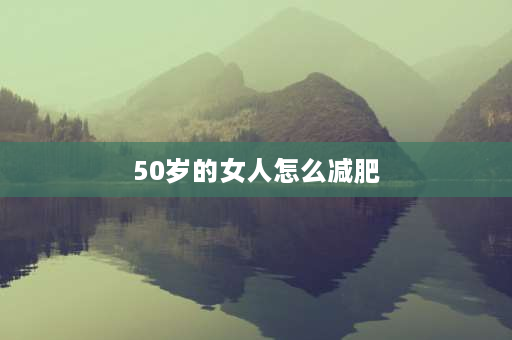 50岁的女人怎么减肥 五十岁女人怎么保养年轻？