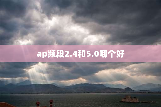 ap频段2.4和5.0哪个好 开热点ap频段24和50哪个网速好？