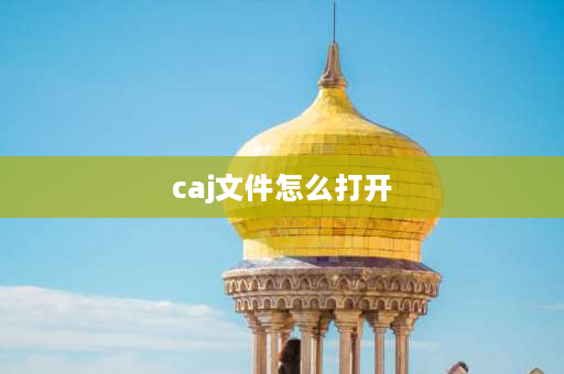 caj文件怎么打开 caj格式的文件应该用什么软件打开？