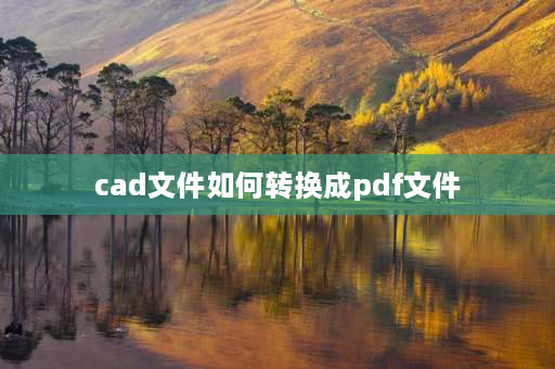 cad文件如何转换成pdf文件 CAD文件怎样转换成PDF格式文件？