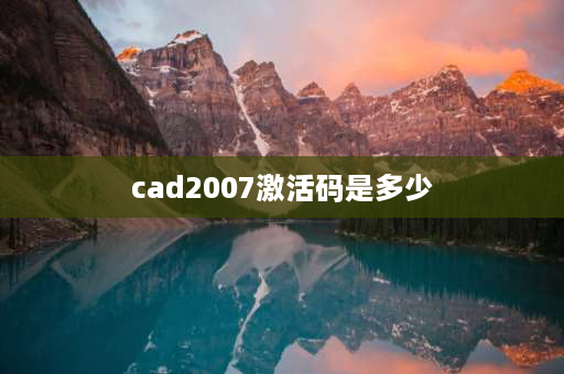 cad2007激活码是多少 cad首次登录用序列号吗？