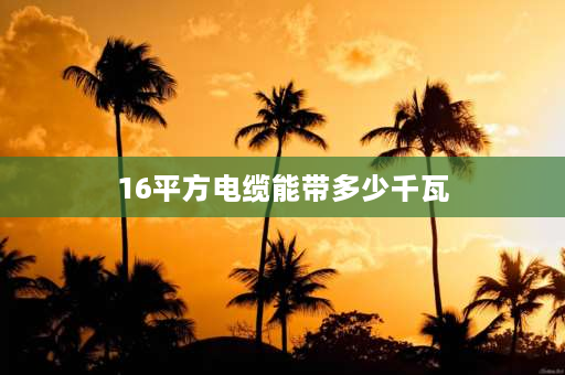 16平方电缆能带多少千瓦 16平方铜线带多少千瓦？