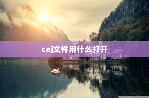 caj文件用什么打开 怎么打开CAJ文件？