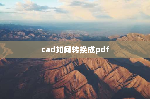 cad如何转换成pdf CAD文件怎样转换成PDF格式文件？