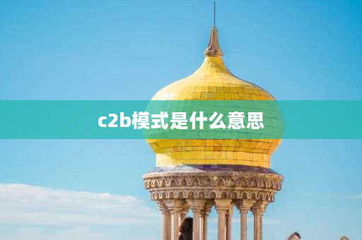 c2b模式是什么意思 c2b2m模式的具体含义是什么？