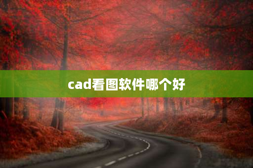 cad看图软件哪个好 cad哪个平台好？