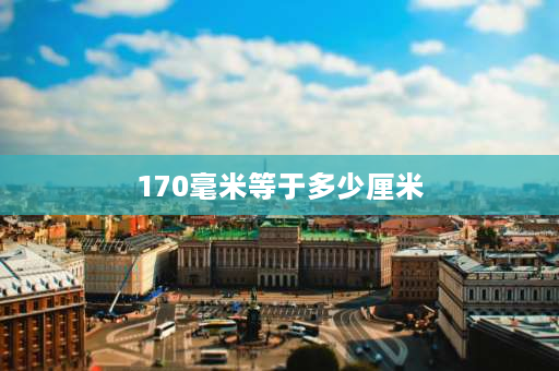 170毫米等于多少厘米 鲁班尺170cm毫米是什么字？