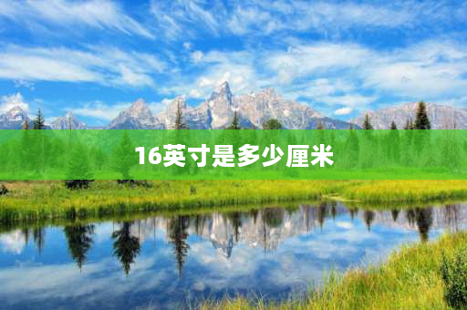 16英寸是多少厘米 16寸轮胎长宽高是多少？