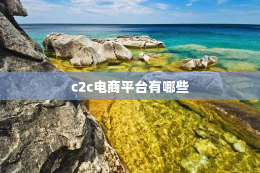 c2c电商平台有哪些 c2c电子商务平台有哪些？