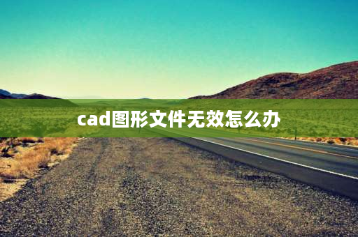 cad图形文件无效怎么办 cad文件无效怎么解决？