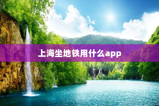 上海坐地铁用什么app 坐地铁用什么app比较便宜？