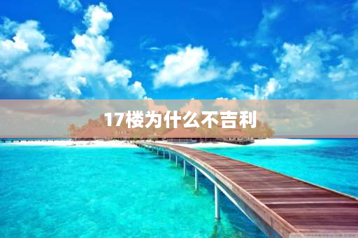 17楼为什么不吉利 为什么有人说7楼是黄金楼层，买房不建议买几层楼？