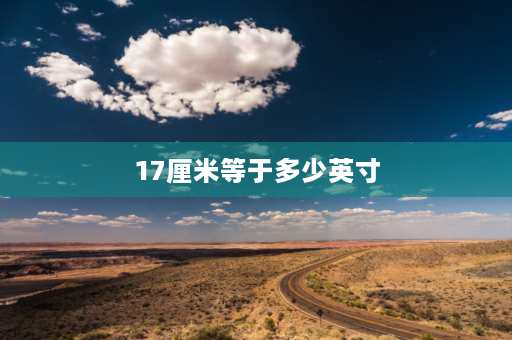 17厘米等于多少英寸 碗17厘米是几寸？