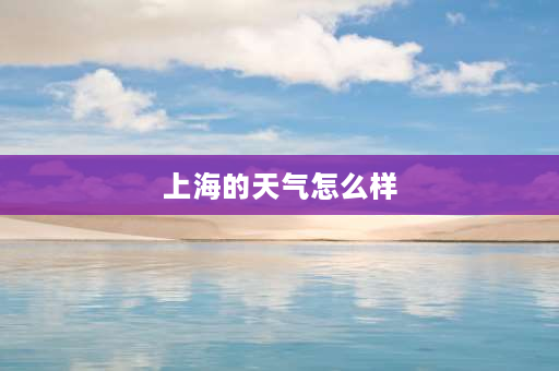 上海的天气怎么样 上海天气多久不热？