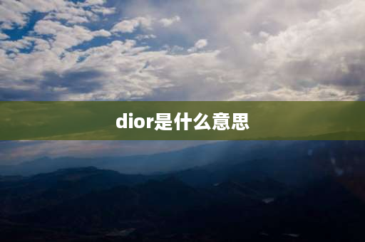 dior是什么意思 Dior真正的意思？