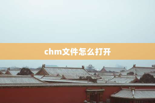 chm文件怎么打开 CHM是什么格式的文件？