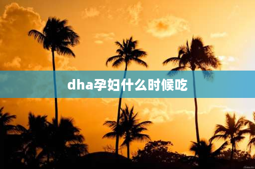 dha孕妇什么时候吃 dha藻油的正确吃法？