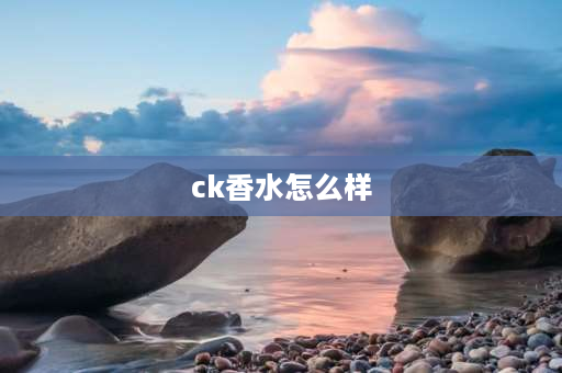 ck香水怎么样 ck黄色魅影香水怎么样？