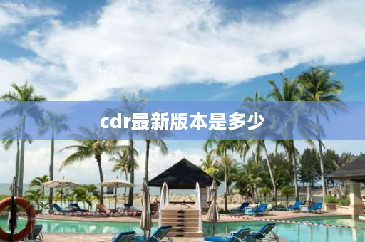 cdr最新版本是多少 CorelDRAW那个版本最好用？