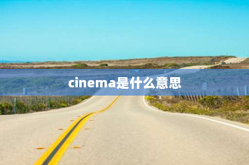 cinema是什么意思 请问cinema和film有何区别？